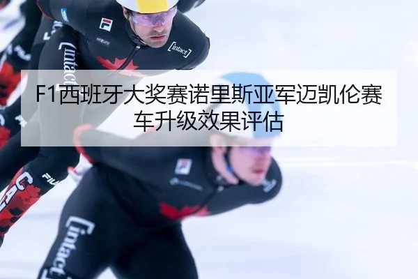 F1西班牙大奖赛诺里斯亚军迈凯伦赛车升级效果评估