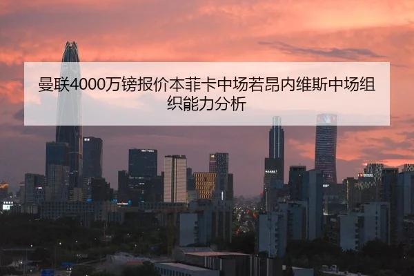 曼联4000万镑报价本菲卡中场若昂内维斯中场组织能力分析