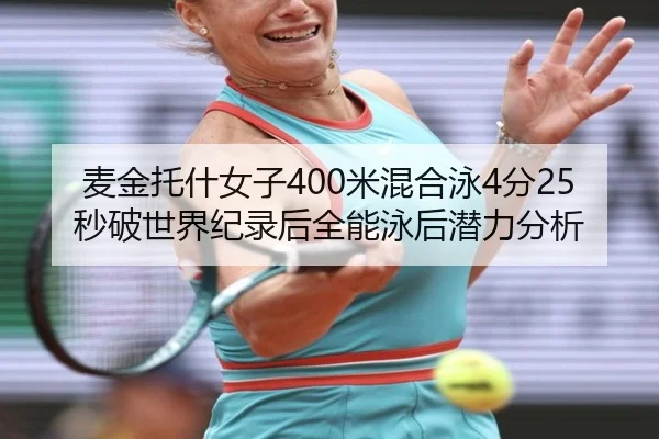 麦金托什女子400米混合泳4分25秒破世界纪录后全能泳后潜力分析